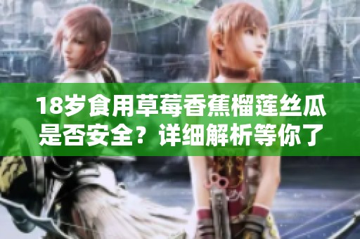 18岁食用草莓香蕉榴莲丝瓜是否安全？详细解析等你了解