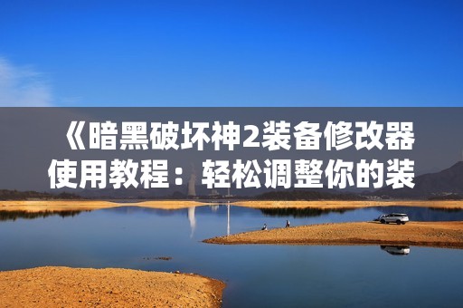 《暗黑破坏神2装备修改器使用教程：轻松调整你的装备属性》