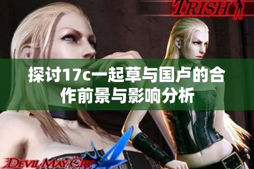 探讨17c一起草与国卢的合作前景与影响分析