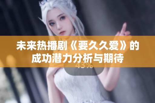 未来热播剧《要久久爱》的成功潜力分析与期待