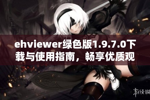 ehviewer绿色版1.9.7.0下载与使用指南，畅享优质观看体验
