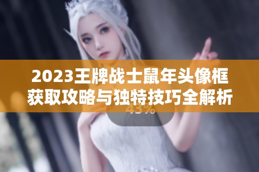 2023王牌战士鼠年头像框获取攻略与独特技巧全解析