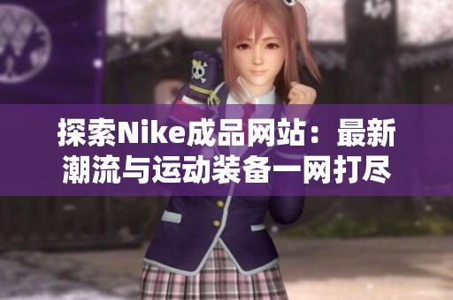 探索Nike成品网站：最新潮流与运动装备一网打尽