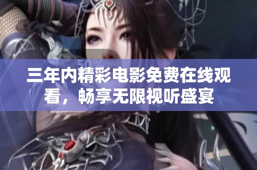 三年内精彩电影免费在线观看，畅享无限视听盛宴