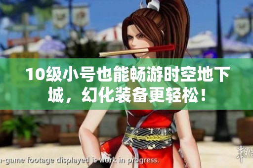 10级小号也能畅游时空地下城，幻化装备更轻松！
