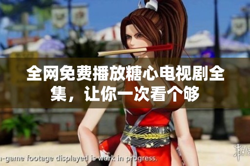 全网免费播放糖心电视剧全集，让你一次看个够