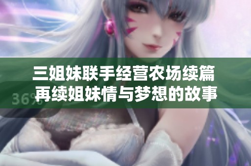 三姐妹联手经营农场续篇 再续姐妹情与梦想的故事