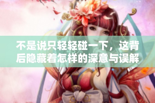 不是说只轻轻碰一下，这背后隐藏着怎样的深意与误解