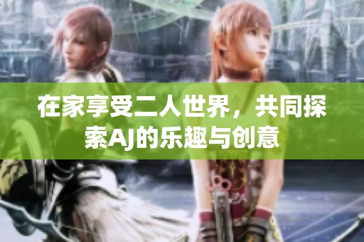 在家享受二人世界，共同探索AJ的乐趣与创意