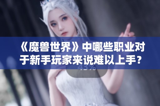 《魔兽世界》中哪些职业对于新手玩家来说难以上手？