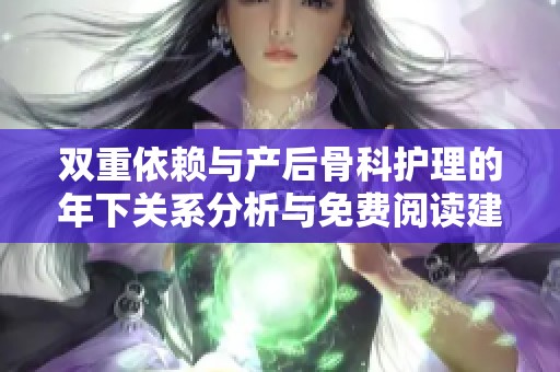 双重依赖与产后骨科护理的年下关系分析与免费阅读建议