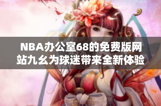 NBA办公室68的免费版网站九幺为球迷带来全新体验