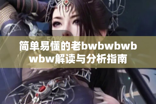 简单易懂的老bwbwbwbwbw解读与分析指南