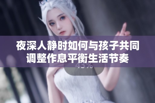 夜深人静时如何与孩子共同调整作息平衡生活节奏