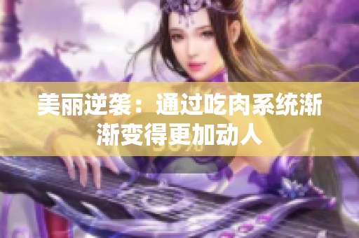 美丽逆袭：通过吃肉系统渐渐变得更加动人