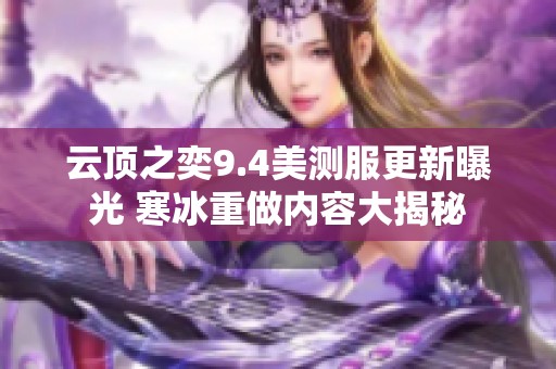 云顶之奕9.4美测服更新曝光 寒冰重做内容大揭秘