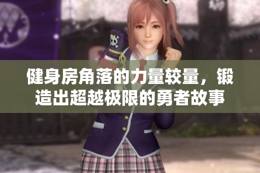 健身房角落的力量较量，锻造出超越极限的勇者故事