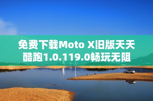 免费下载Moto X旧版天天酷跑1.0.119.0畅玩无阻