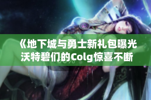《地下城与勇士新礼包曝光 沃特碧们的Colg惊喜不断》