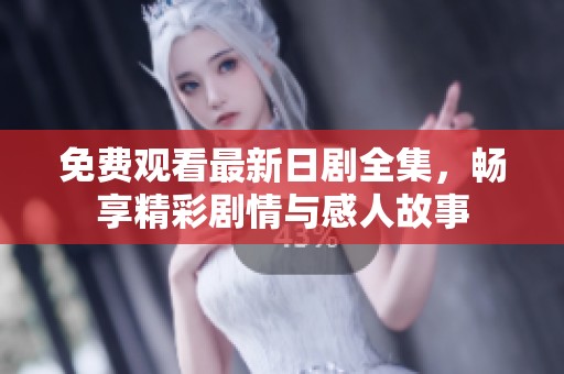 免费观看最新日剧全集，畅享精彩剧情与感人故事