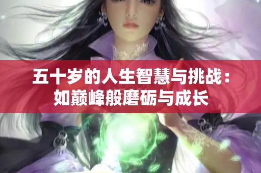 五十岁的人生智慧与挑战：如巅峰般磨砺与成长