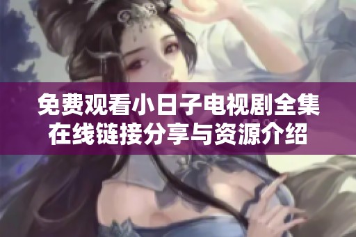 免费观看小日子电视剧全集在线链接分享与资源介绍