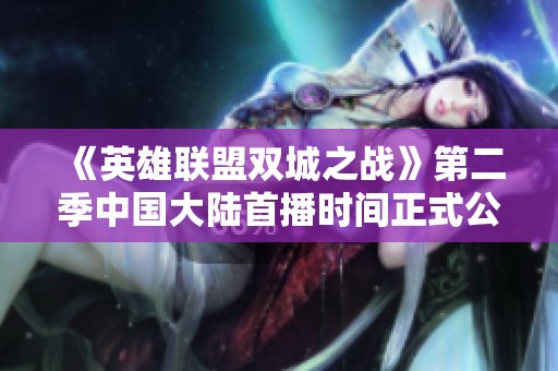 《英雄联盟双城之战》第二季中国大陆首播时间正式公布