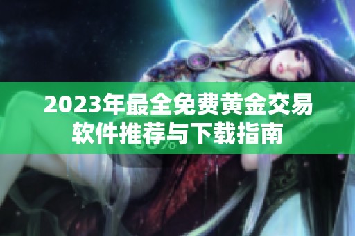 2023年最全免费黄金交易软件推荐与下载指南