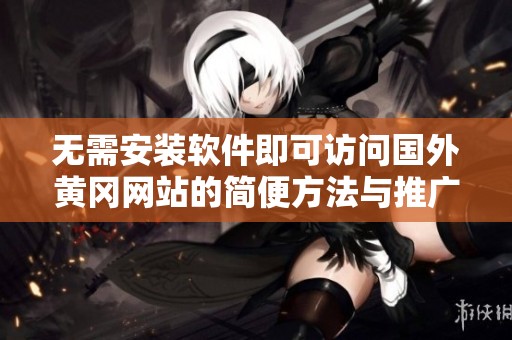 无需安装软件即可访问国外黄冈网站的简便方法与推广技巧
