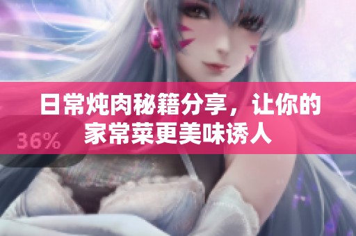 日常炖肉秘籍分享，让你的家常菜更美味诱人