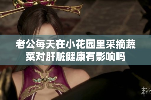 老公每天在小花园里采摘蔬菜对肝脏健康有影响吗