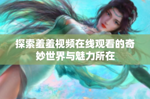 探索羞羞视频在线观看的奇妙世界与魅力所在