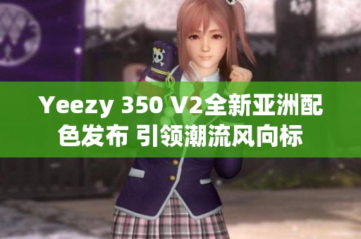 Yeezy 350 V2全新亚洲配色发布 引领潮流风向标