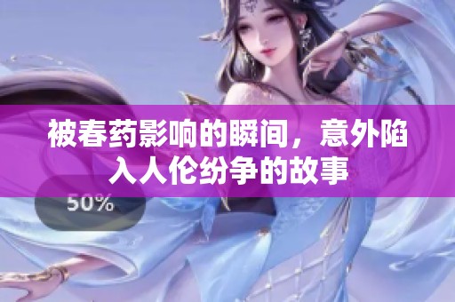 被春药影响的瞬间，意外陷入人伦纷争的故事