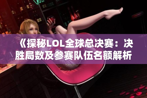 《探秘LOL全球总决赛：决胜局数及参赛队伍名额解析》