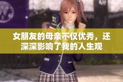 女朋友的母亲不仅优秀，还深深影响了我的人生观