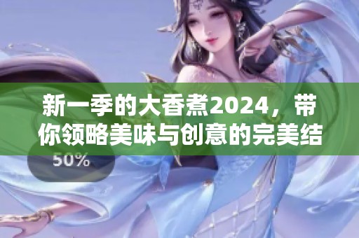 新一季的大香煮2024，带你领略美味与创意的完美结合