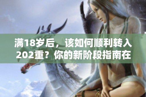 满18岁后，该如何顺利转入202重？你的新阶段指南在此！