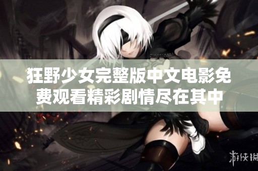 狂野少女完整版中文电影免费观看精彩剧情尽在其中