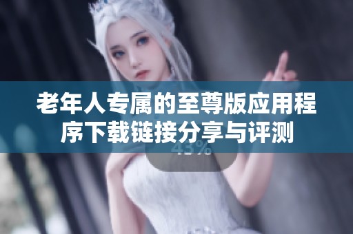 老年人专属的至尊版应用程序下载链接分享与评测