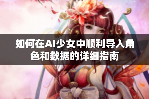 如何在AI少女中顺利导入角色和数据的详细指南