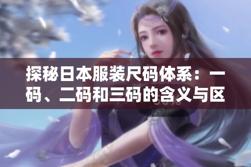 探秘日本服装尺码体系：一码、二码和三码的含义与区别