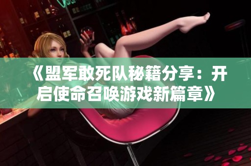 《盟军敢死队秘籍分享：开启使命召唤游戏新篇章》