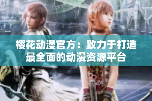 樱花动漫官方：致力于打造最全面的动漫资源平台