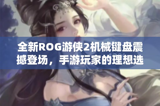 全新ROG游侠2机械键盘震撼登场，手游玩家的理想选择