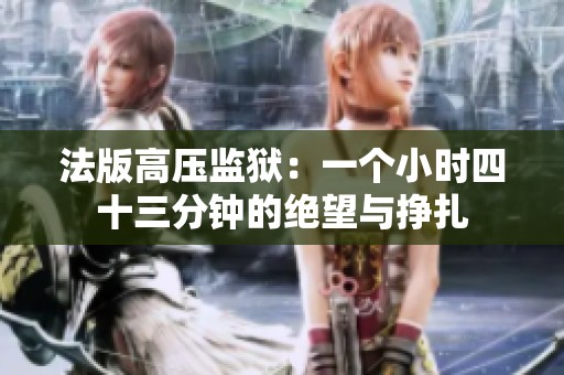 法版高压监狱：一个小时四十三分钟的绝望与挣扎