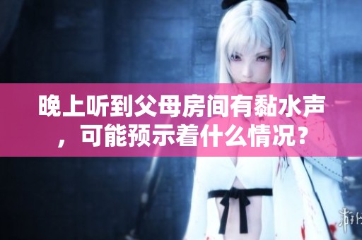 晚上听到父母房间有黏水声，可能预示着什么情况？