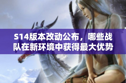 S14版本改动公布，哪些战队在新环境中获得最大优势？