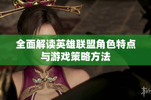 全面解读英雄联盟角色特点与游戏策略方法