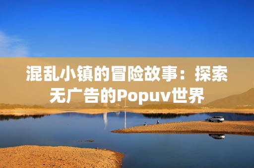 混乱小镇的冒险故事：探索无广告的Popuv世界
